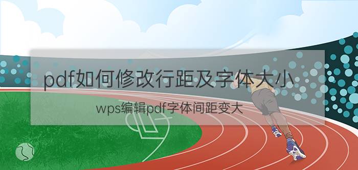 pdf如何修改行距及字体大小 wps编辑pdf字体间距变大？